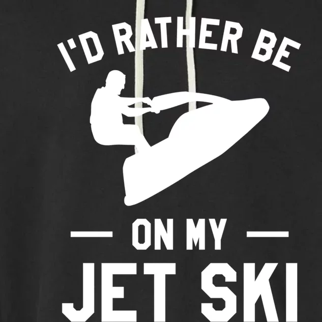 Id Rather Be On My Jet Ski Jet Skiing Gift Garment-Dyed Fleece Hoodie