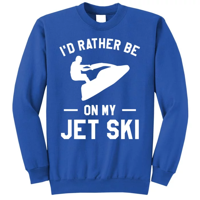 Id Rather Be On My Jet Ski Jet Skiing Gift Tall Sweatshirt