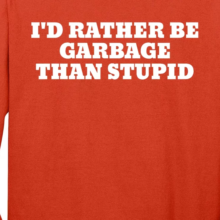 ID Rather Be Garbage Than Stupid Tall Long Sleeve T-Shirt