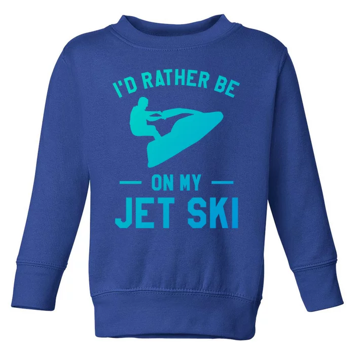 Id Rather Be On My Jet Ski Jet Skiing Funny Gift Toddler Sweatshirt