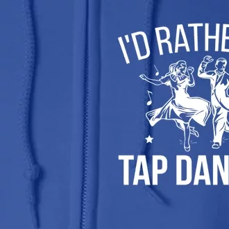 I'd Rather Be Tap Dancing Tap Dance Tap Dancer Cute Gift Full Zip Hoodie