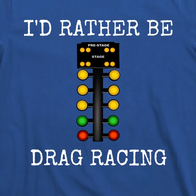 ID Rather Be Drag Racing In My Race Car Line It Up Great Gift T-Shirt