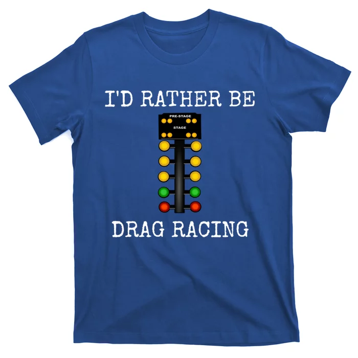 ID Rather Be Drag Racing In My Race Car Line It Up Great Gift T-Shirt