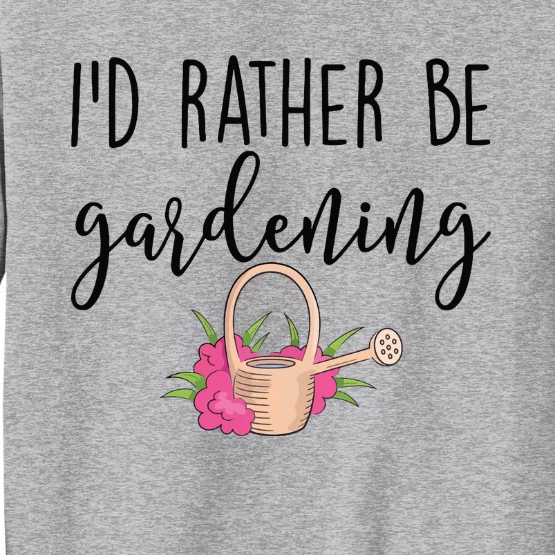 Id Rather Be Gardening Funny Gardener Tall Sweatshirt