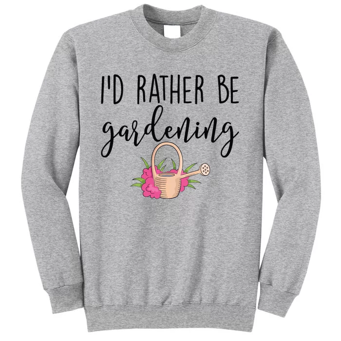 Id Rather Be Gardening Funny Gardener Tall Sweatshirt