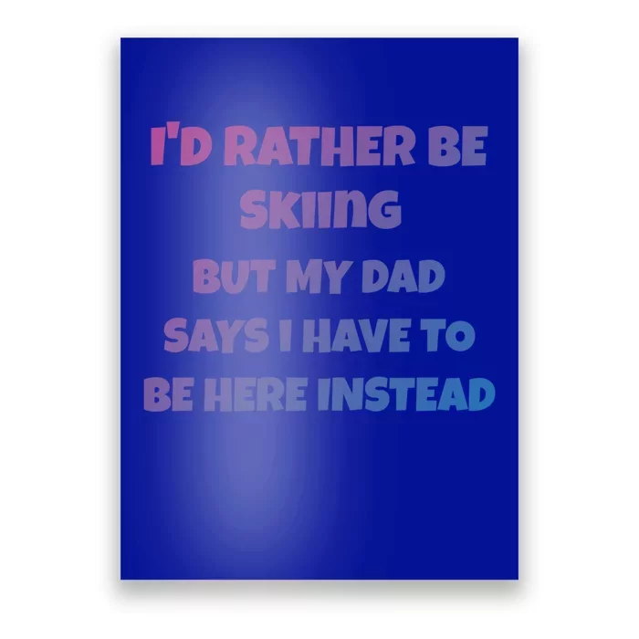 Id Rather Be Skiing But My Dad Says I Have To Be Here Cool Gift Poster