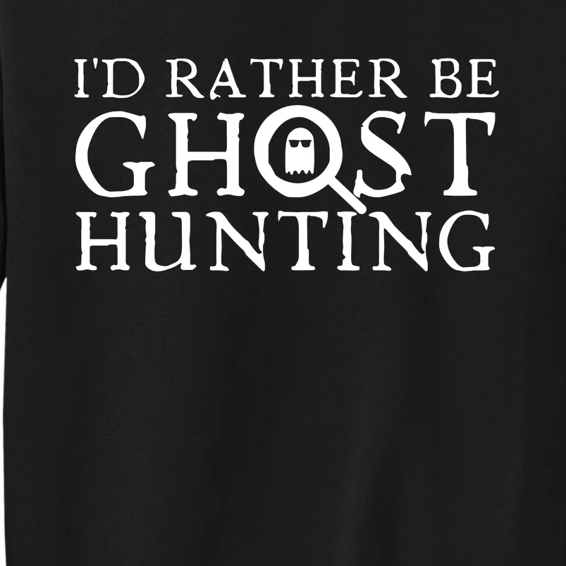 Id Rather Be Ghost Hunting Tall Sweatshirt