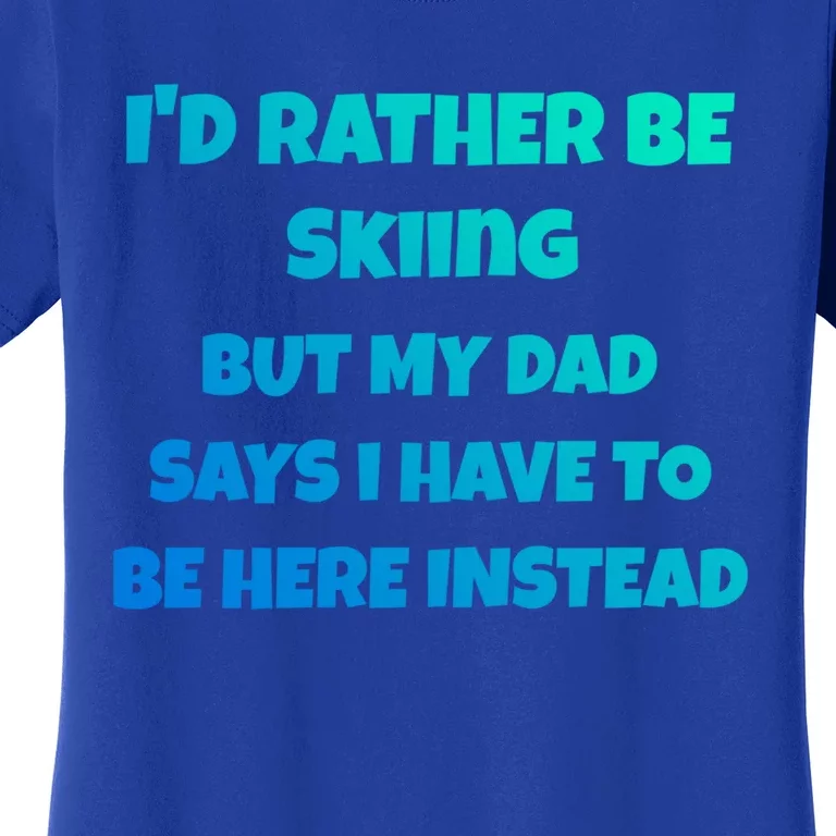 Id Rather Be Skiing But My Dad Says I Have To Be Here Gift Women's T-Shirt