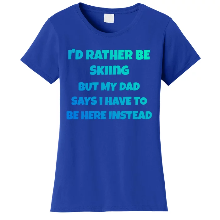 Id Rather Be Skiing But My Dad Says I Have To Be Here Gift Women's T-Shirt