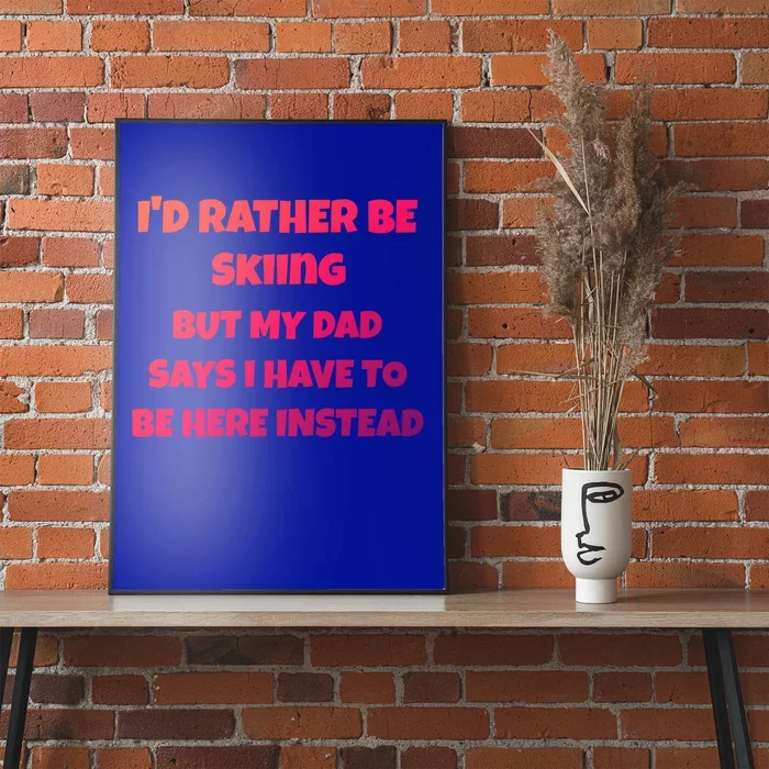 Id Rather Be Skiing But My Dad Says I Have To Be Here Cool Gift Poster