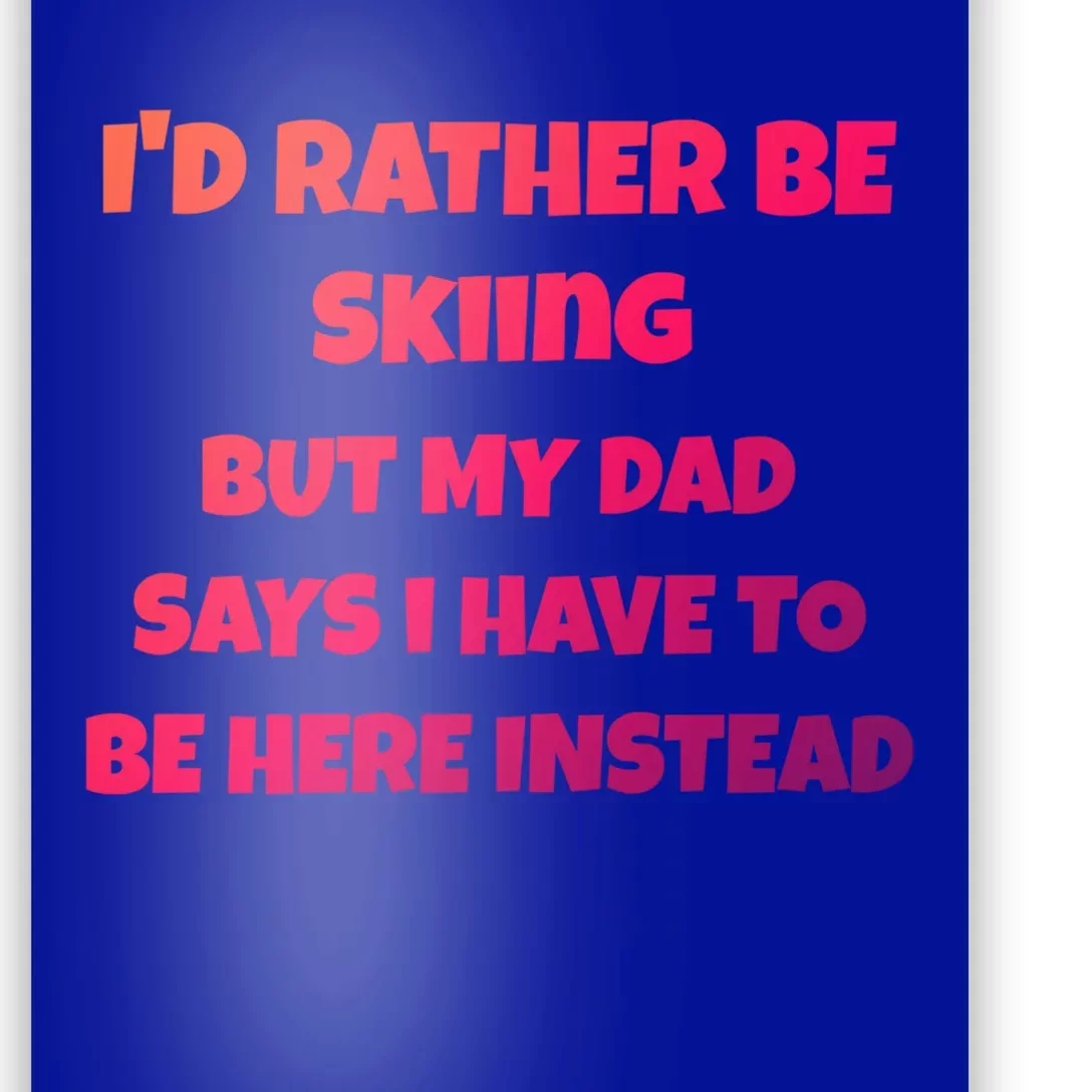 Id Rather Be Skiing But My Dad Says I Have To Be Here Cool Gift Poster