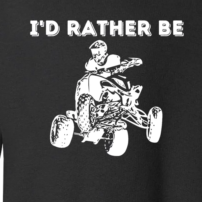 I'd Rather Be Riding Quad Bikes - Quad Biker ATV 4 Wheeler Toddler Sweatshirt