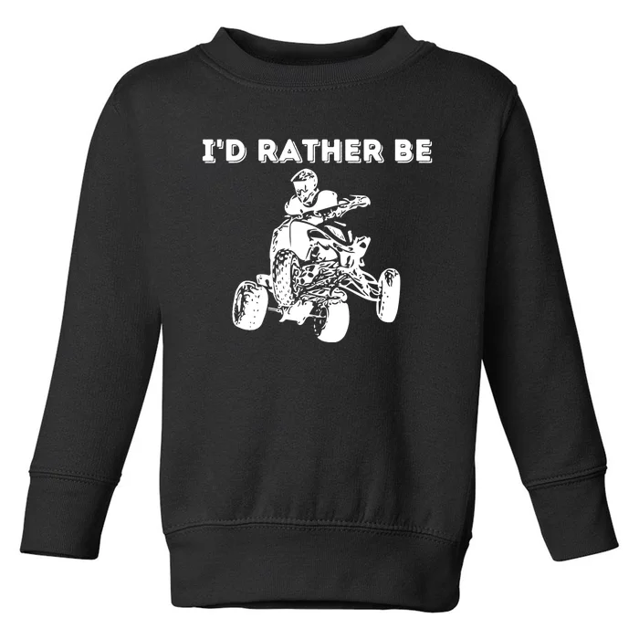 I'd Rather Be Riding Quad Bikes - Quad Biker ATV 4 Wheeler Toddler Sweatshirt