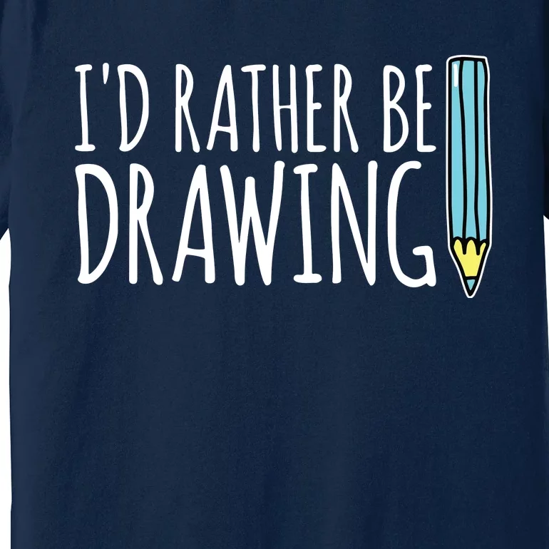 I'd Rather Be Drawing Artist Art Teacher Sketching Pencil Premium T-Shirt