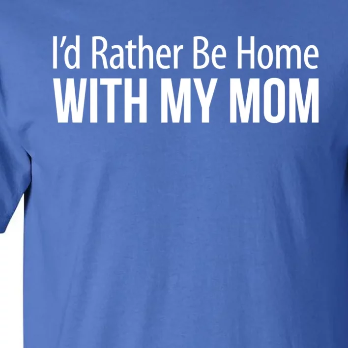 I'd Rather Be Home With My Mom Funny Gift Cool Gift Tall T-Shirt