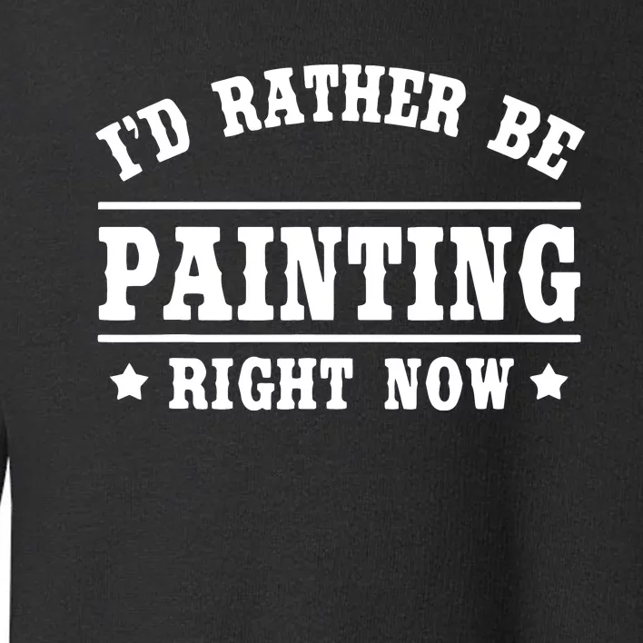 I'd Rather Be Painting Funny Gift For Painters Toddler Sweatshirt