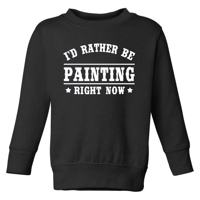 I'd Rather Be Painting Funny Gift For Painters Toddler Sweatshirt