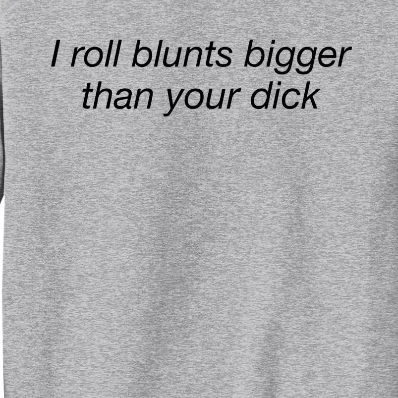 I Roll Blunts Bigger Than Your Dick Tall Sweatshirt