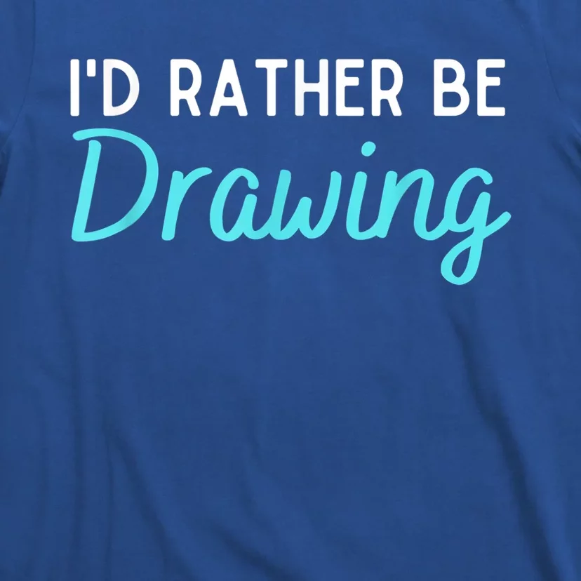 I'd Rather Be Drawing Gift Funny Drawing Gift Artist Gift T-Shirt