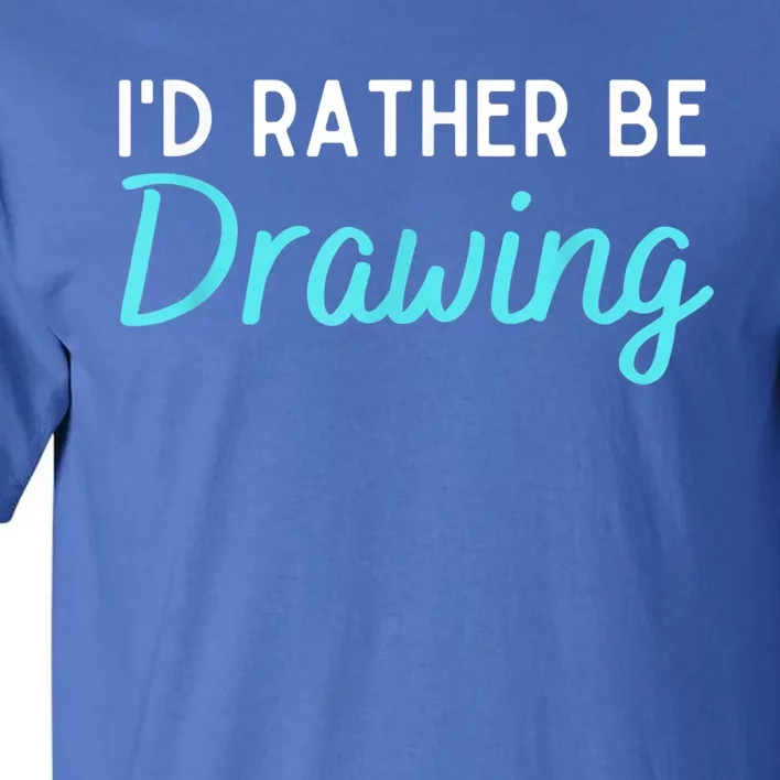 I'd Rather Be Drawing Gift Funny Drawing Gift Artist Gift Tall T-Shirt