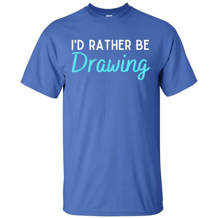 I'd Rather Be Drawing Gift Funny Drawing Gift Artist Gift Tall T-Shirt