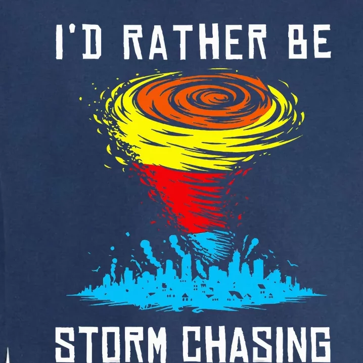 ID Rather Be Storm Chasing Tornado Hurricane Weather Chaser Garment-Dyed Sweatshirt