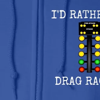 ID Rather Be Drag Racing In My Race Car Line It Up Gift Full Zip Hoodie