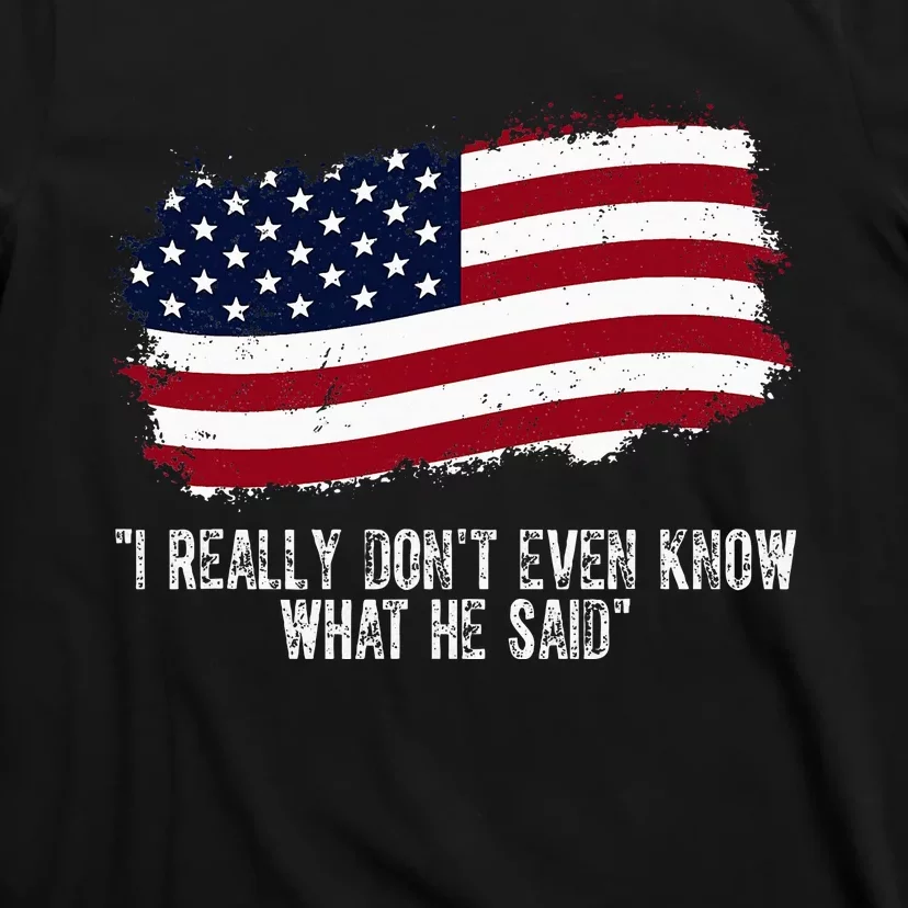 I Really DonT Even Know What He Said T-Shirt