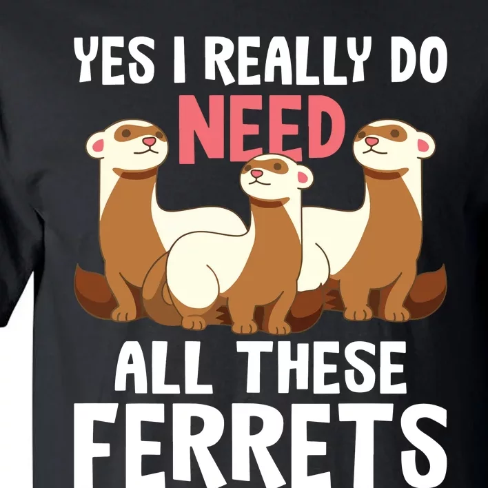 I Really Do Need These Ferrets Ferret Lover Tall T-Shirt