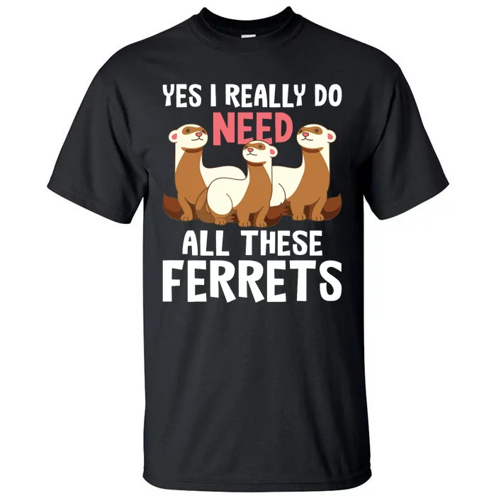 I Really Do Need These Ferrets Ferret Lover Tall T-Shirt