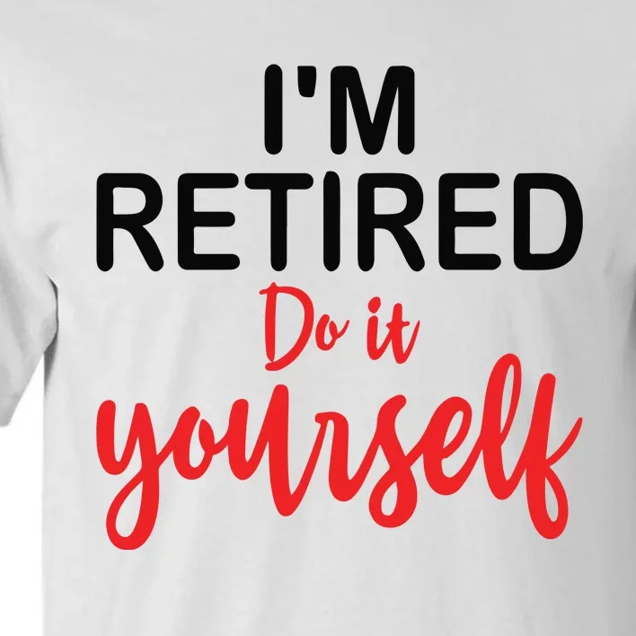 Im Retired Do It Yourself Tall T-Shirt