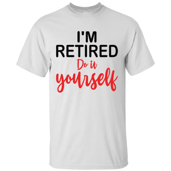 Im Retired Do It Yourself Tall T-Shirt