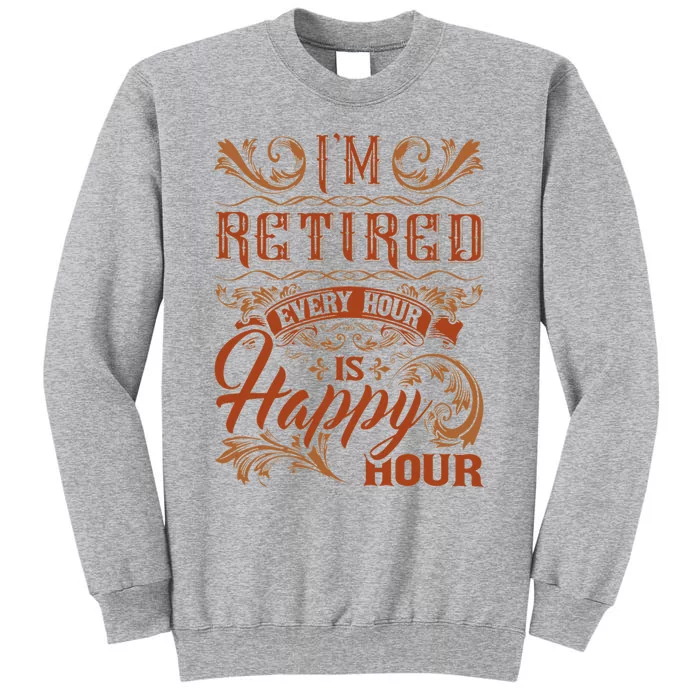 IM Retired Every Hour Is Happy Hour Retiree Retirement Tall Sweatshirt