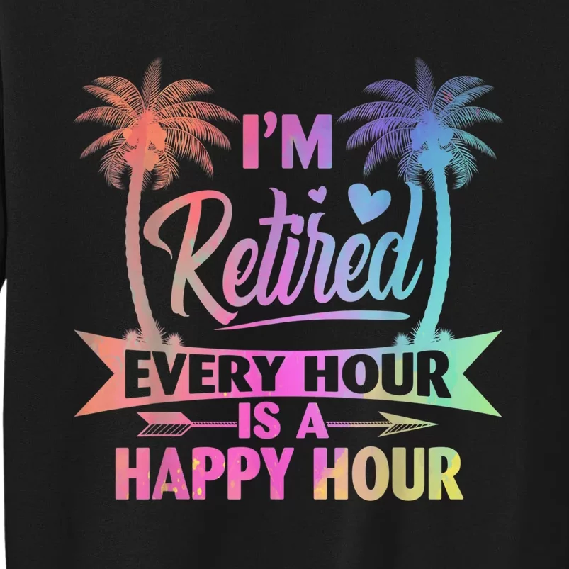 I'm Retired Every Hour Is A Happy Hour Retirement Tie Dye Sweatshirt