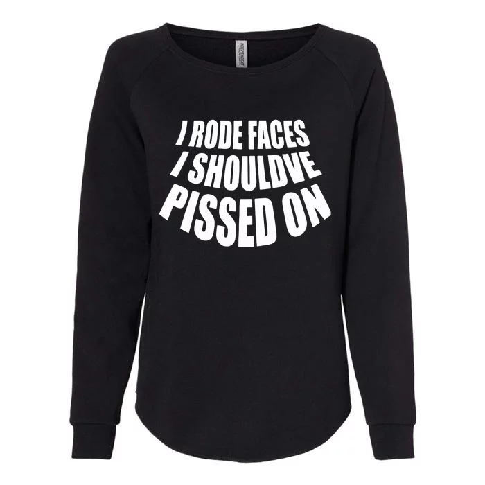 I Rode Faces I Shouldve Pissed On Womens California Wash Sweatshirt