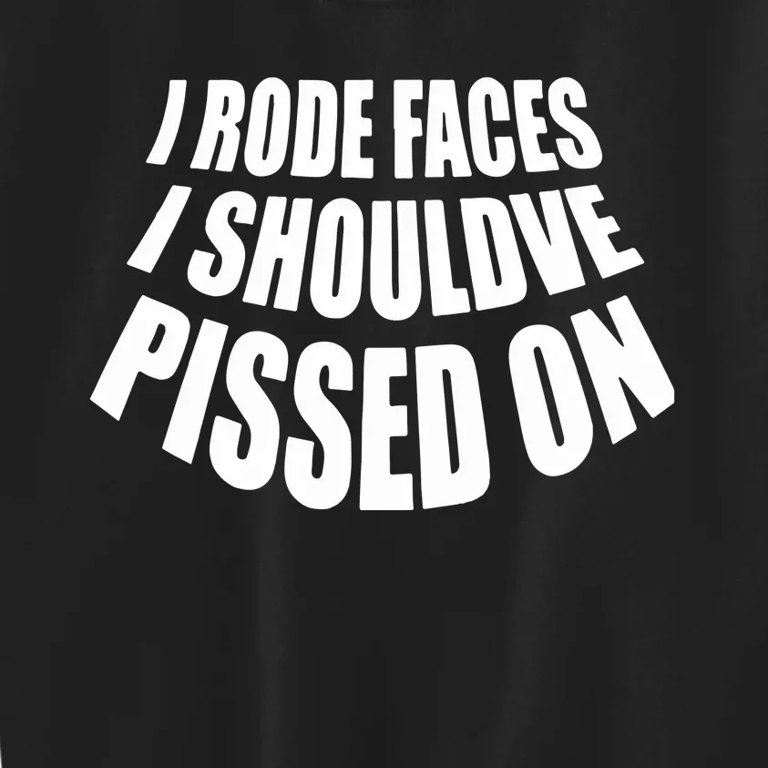 I Rode Faces I Shouldve Pissed On Kids Sweatshirt