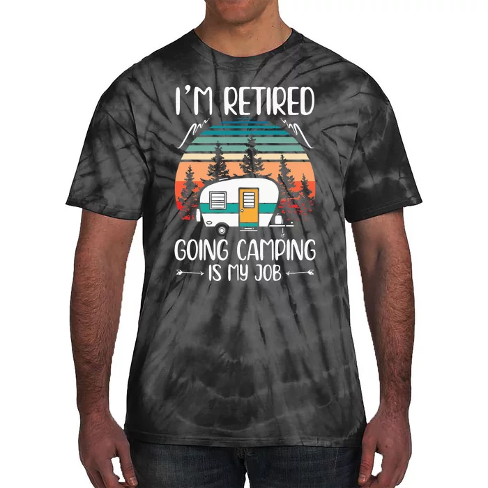 Im Retired Going Camping Is My Job Funny Retirement Camper Tie-Dye T-Shirt