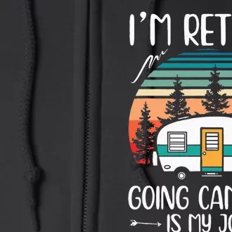 Im Retired Going Camping Is My Job Funny Retirement Camper Full Zip Hoodie