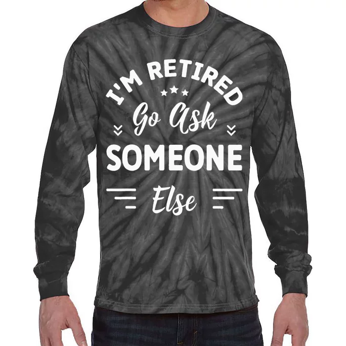 IM Retired Go Ask Someone Else Funny Retirement Tie-Dye Long Sleeve Shirt