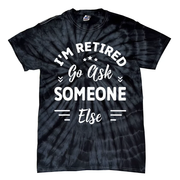 IM Retired Go Ask Someone Else Funny Retirement Tie-Dye T-Shirt