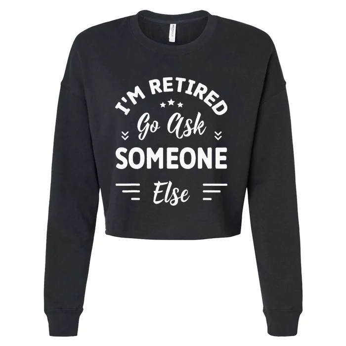 IM Retired Go Ask Someone Else Funny Retirement Cropped Pullover Crew