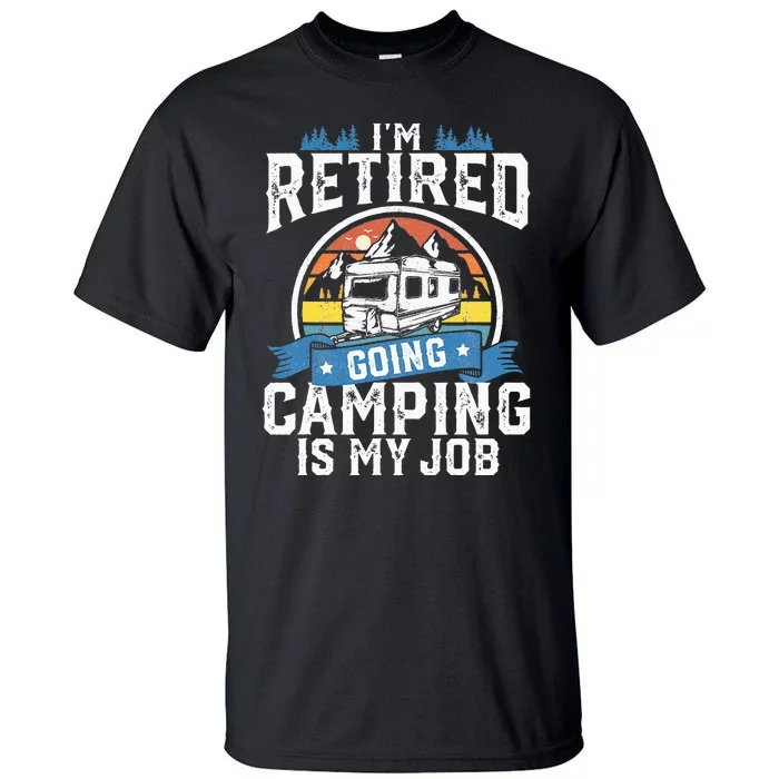 Im Retired Going Camping Is My Job Funny Retirement RV Gift Tall T-Shirt