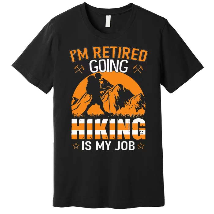 Im Retired Going Hiking Is My Job Premium T-Shirt