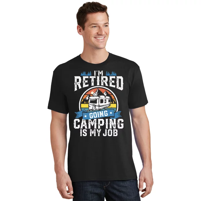 Im Retired Going Camping Is My Job Funny Retirement RV Gift T-Shirt