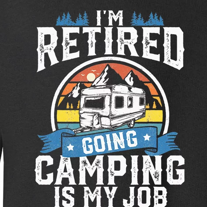 Im Retired Going Camping Is My Job Funny Retirement RV Gift Toddler Sweatshirt