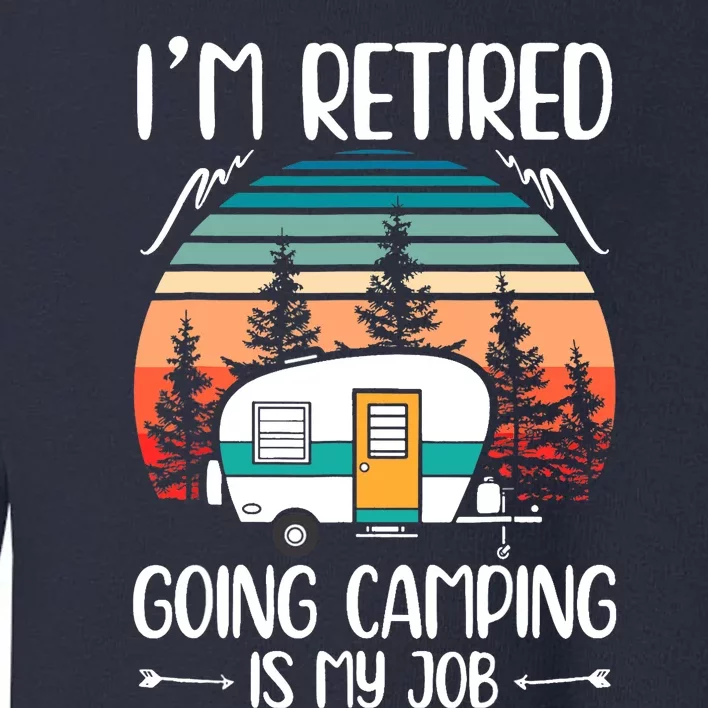 I'm Retired Going Camping Is My Job Funny Retirement Camper Toddler Sweatshirt