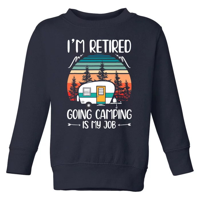 I'm Retired Going Camping Is My Job Funny Retirement Camper Toddler Sweatshirt