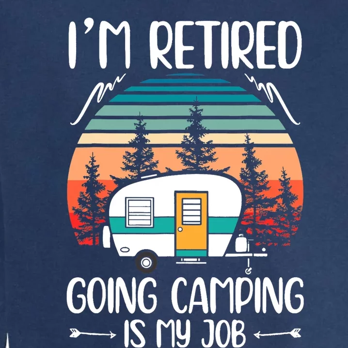 I'm Retired Going Camping Is My Job Funny Retirement Camper Garment-Dyed Sweatshirt