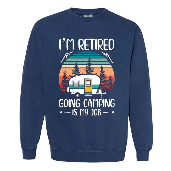 I'm Retired Going Camping Is My Job Funny Retirement Camper Garment-Dyed Sweatshirt