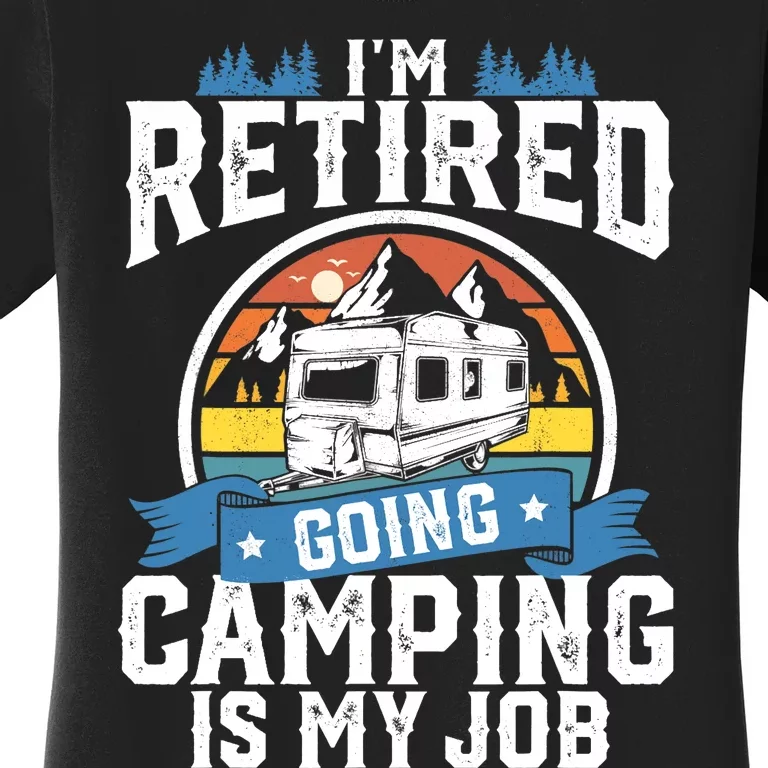 I'm Retired Going Camping Is My Job Funny Retirement RV Gift Women's T-Shirt